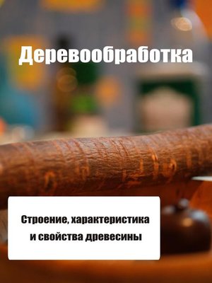 cover image of Строение, характеристика и свойства древесины
